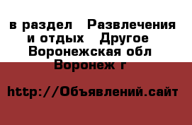  в раздел : Развлечения и отдых » Другое . Воронежская обл.,Воронеж г.